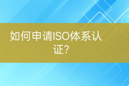 如何申請(qǐng)ISO體系認(rèn)證？