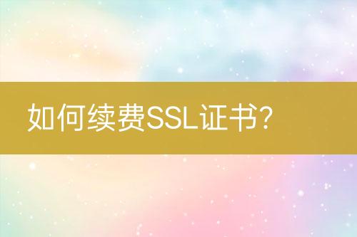 如何續(xù)費SSL證書？