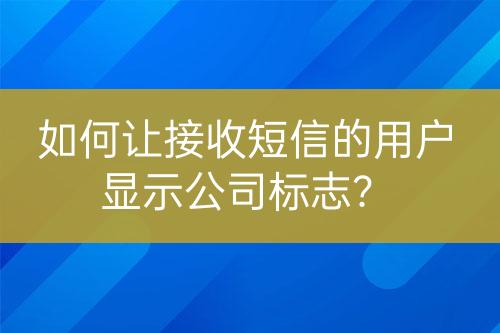 如何讓接收短信的用戶顯示公司標(biāo)志？