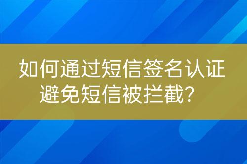 如何通過短信簽名認證避免短信被攔截？