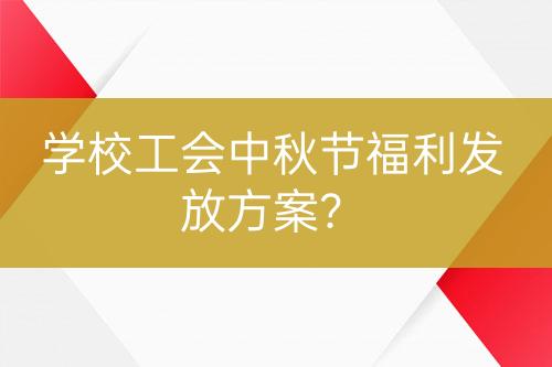 學(xué)校工會(huì)中秋節(jié)福利發(fā)放方案？