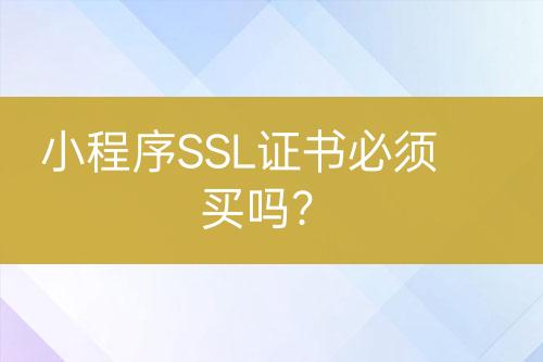 小程序SSL證書必須買嗎？