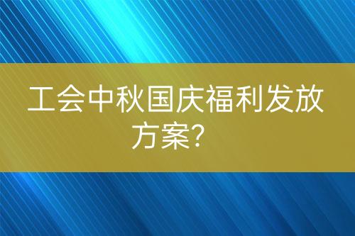 工會中秋國慶福利發(fā)放方案？
