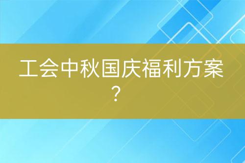 工會中秋國慶福利方案？
