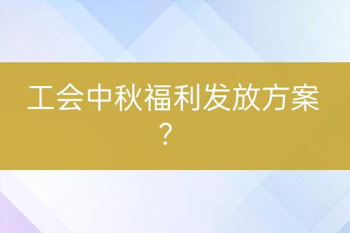 工會(huì)中秋福利發(fā)放方案？