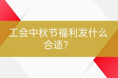 工會中秋節(jié)福利發(fā)什么合適？