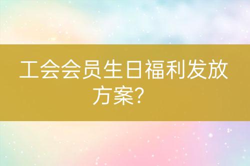 工會會員生日福利發(fā)放方案？