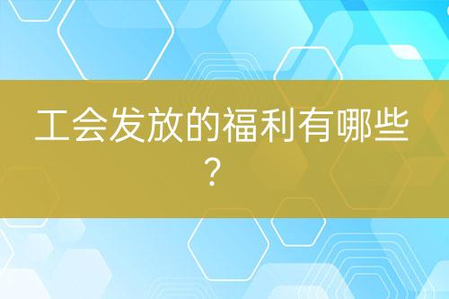 工會(huì)發(fā)放的福利有哪些？