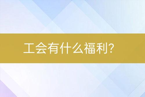 工會(huì)有什么福利？