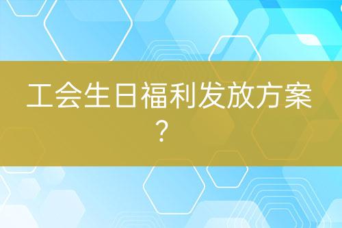 工會生日福利發(fā)放方案？