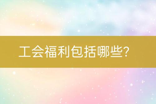 工會福利包括哪些？