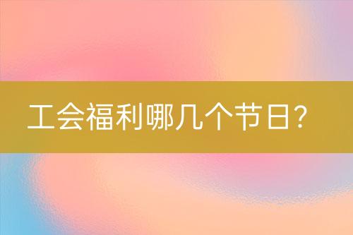 工會(huì)福利哪幾個(gè)節(jié)日？