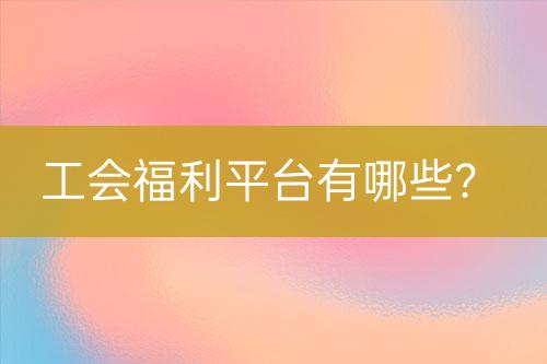 工會福利平臺有哪些？