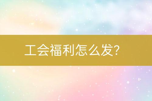 工會(huì)福利怎么發(fā)？