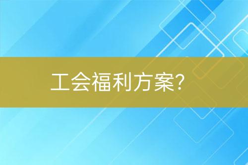 工會(huì)福利方案？