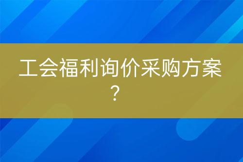 工會(huì)福利詢價(jià)采購(gòu)方案？