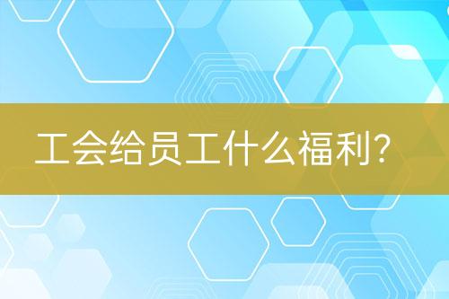 工會(huì)給員工什么福利？