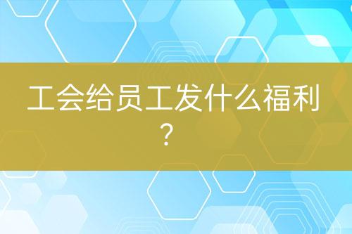 工會給員工發(fā)什么福利？