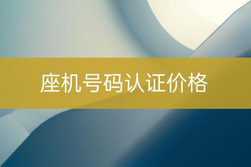 座機號碼認(rèn)證價錢