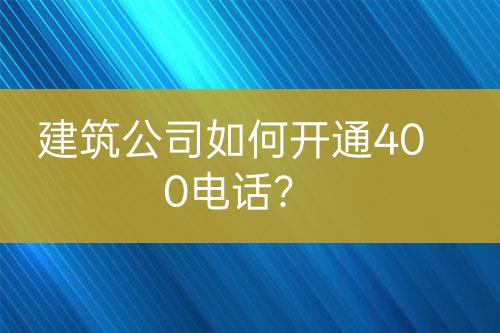 建筑公司如何開通400電話？