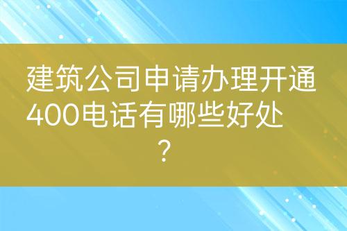 建筑公司申請(qǐng)辦理開通400電話有哪些好處？