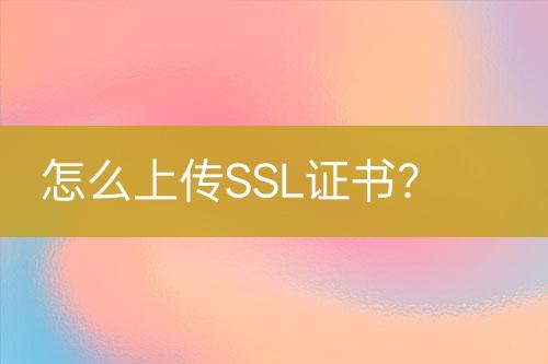 怎么上傳SSL證書？