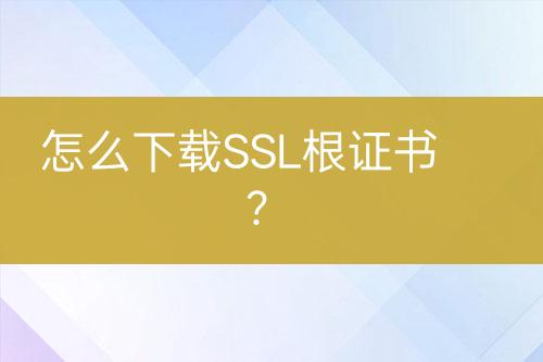 怎么下載SSL根證書？