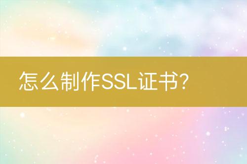 怎么制作SSL證書？