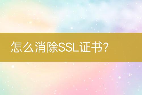 怎么消除SSL證書？