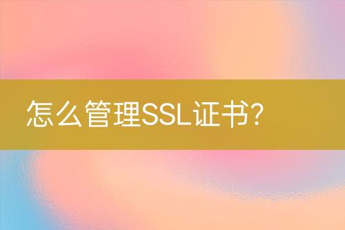 怎么管理SSL證書？