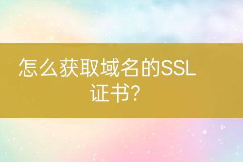 怎么獲取域名的SSL證書？