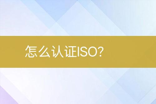 怎么認(rèn)證ISO？