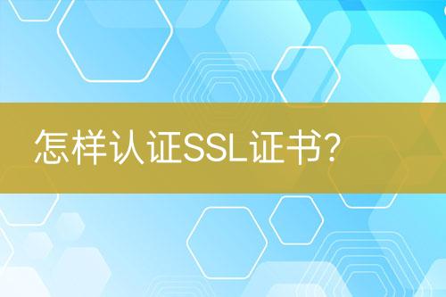怎樣認(rèn)證SSL證書？