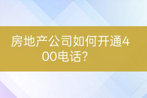 房地產(chǎn)公司如何開通400電話？