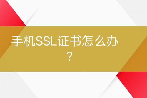 手機(jī)SSL證書怎么辦？