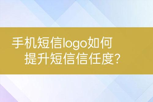 手機(jī)短信logo如何提升短信信任度？