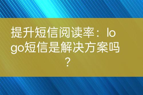 提升短信閱讀率：logo短信是解決方案嗎？