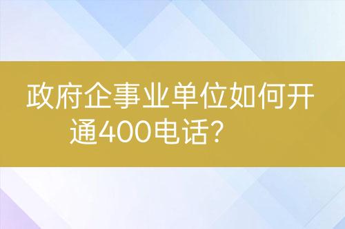 政府企事業(yè)單位如何開通400電話？