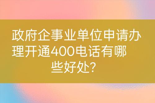 政府企事業(yè)單位申請辦理開通400電話有哪些好處？