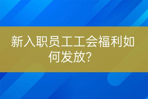 新入職員工工會福利如何發(fā)放？