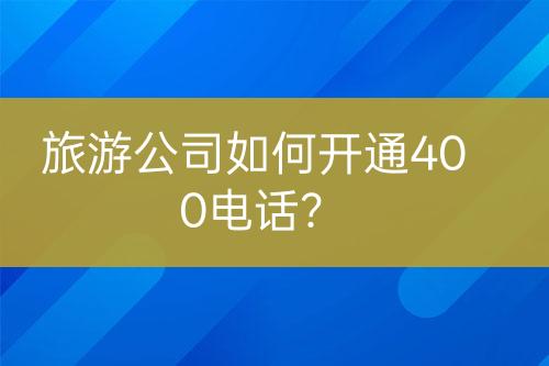 旅游公司如何開通400電話？