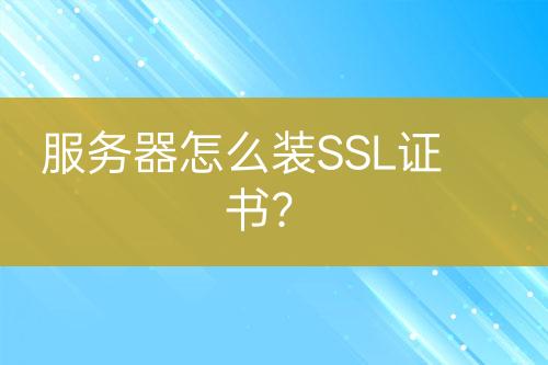 服務(wù)器怎么裝SSL證書(shū)？
