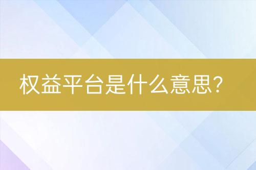 權(quán)益平臺是什么意思？
