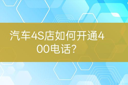 汽車4S店如何開通400電話？