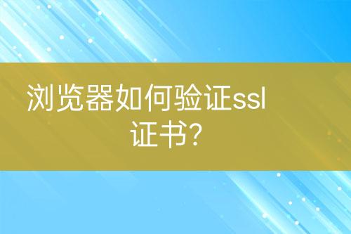 瀏覽器如何驗證ssl證書？