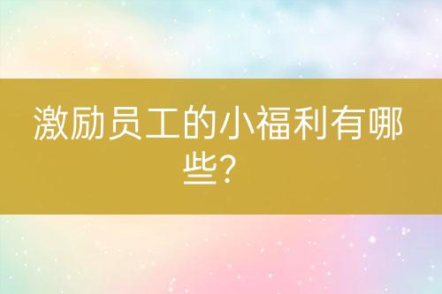 激勵(lì)員工的小福利有哪些？