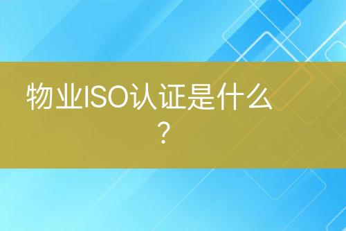 物業(yè)ISO認證是什么？