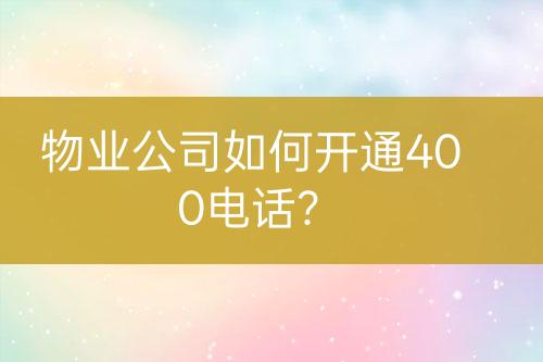 物業(yè)公司如何開通400電話？