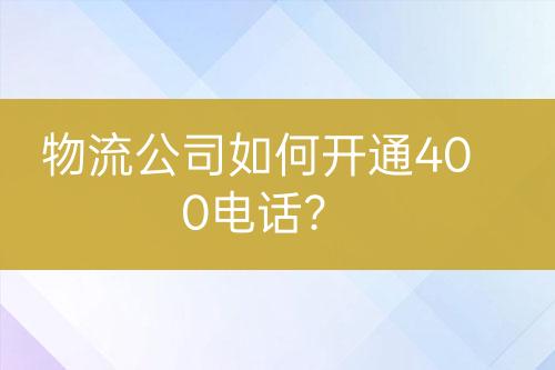 物流公司如何開通400電話？