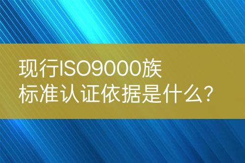 現(xiàn)行ISO9000族標準認證依據(jù)是什么？